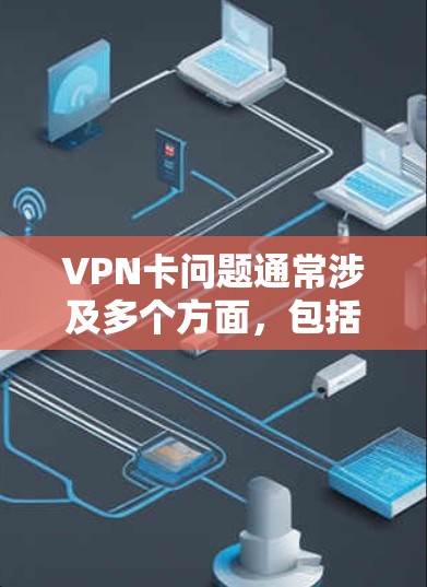 VPN卡问题通常涉及多个方面，包括电脑设置、VPN服务器健康、VPN服务提供商以及其他可能的网络问题。以下是逐步的解决方案