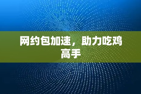 网约包加速,助力吃鸡高手 网约包加速,助力吃鸡高手