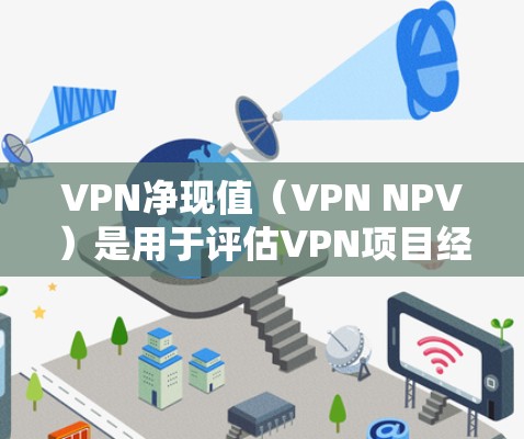 VPN净现值(VPN NPV)是用于评估VPN项目经济可行性的重要指标,通过将VPN项目的现金流量按时间折现,计算其净收益价值。以下是详细的步骤和解释 VPN净现值(VPN NPV)是用于评估VPN项目经济可行性的重要指标,通过将VPN项目的现金流量按时间折现,计算其净收益价值。以下是详细的步骤和解释