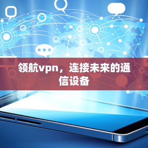 领航vpn，连接未来的通信设备
