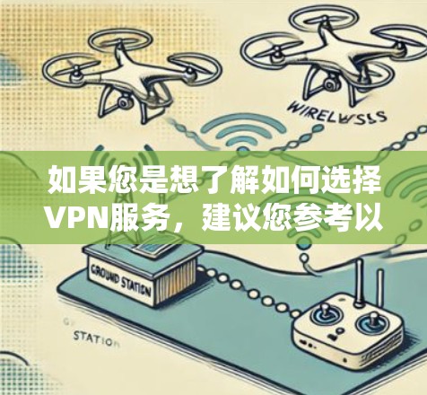 如果您是想了解如何选择VPN服务,建议您参考以下建议 如果您是想了解如何选择VPN服务,建议您参考以下建议