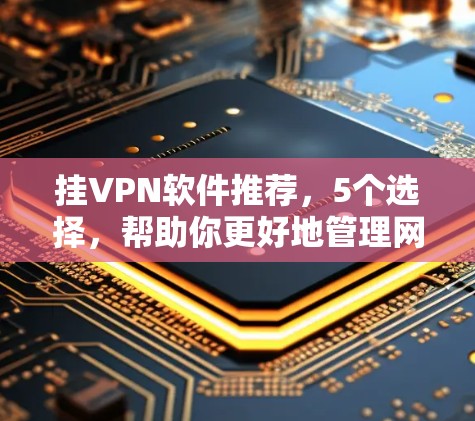 挂VPN软件推荐，5个选择，帮助你更好地管理网络连接