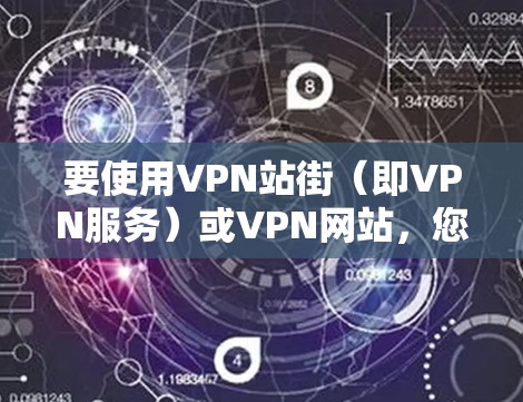 要使用VPN站街（即VPN服务）或VPN网站，您可以按照以下步骤操作