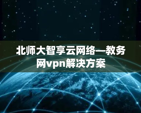北师大智享云网络—教务网vpn解决方案