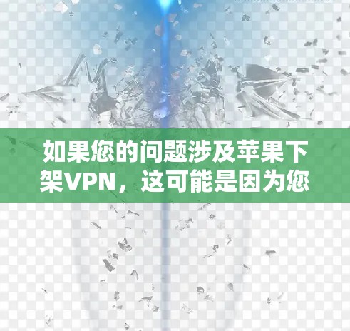 如果您的问题涉及苹果下架VPN，这可能是因为您对隐私和网络安全的担忧，或者因为您对数据安全的担忧。以下是一些可能的原因和建议