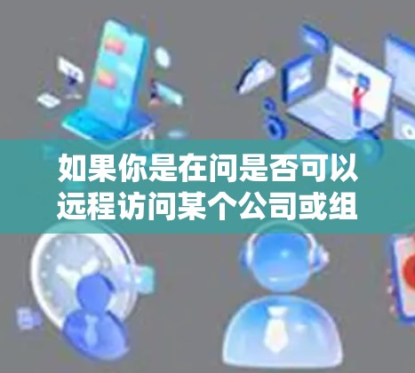 如果你是在问是否可以远程访问某个公司或组织的系统，或者需要使用VPN进行远程访问，以下是一些可能的解释和步骤