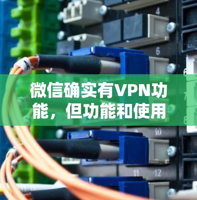 微信确实有VPN功能，但功能和使用限制可能因版本或平台而有所不同。以下是关于微信VPN的一些常见问题及其解答