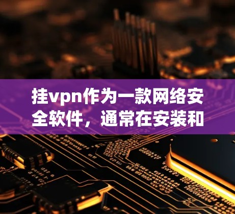 挂vpn作为一款网络安全软件，通常在安装和使用过程中会遇到一些问题，导致无法正常访问网络。以下是一些可能的原因和解决方法