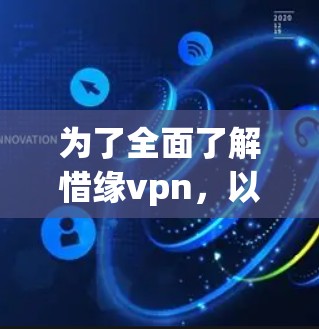 为了全面了解惜缘vpn，以下是一个分步骤的总结