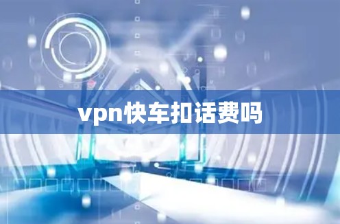 vpn快车扣话费吗