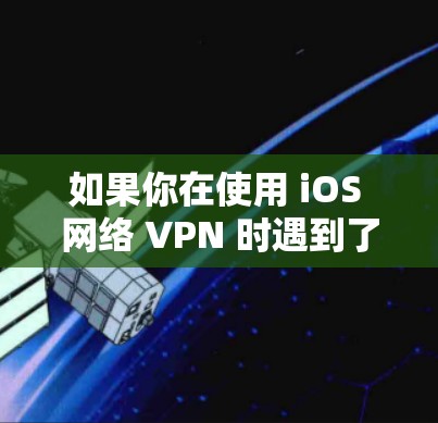 如果你在使用 iOS 网络 VPN 时遇到了问题,可能是因为网络连接不稳定、防火墙设置不当,或者VPN服务本身有问题。以下是一些常见的解决方法,帮助你更好地使用 VPN 如果你在使用 iOS 网络 VPN 时遇到了问题,可能是因为网络连接不稳定、防火墙设置不当,或者VPN服务本身有问题。以下是一些常见的解决方法,帮助你更好地使用 VPN