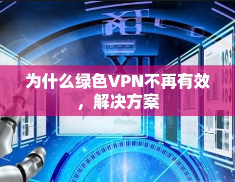 为什么绿色VPN不再有效，解决方案