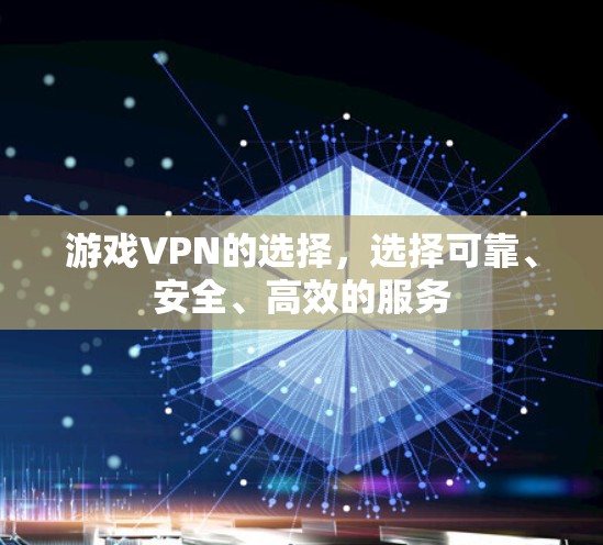 游戏VPN的选择，选择可靠、安全、高效的服务
