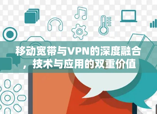 移动宽带与VPN的深度融合，技术与应用的双重价值