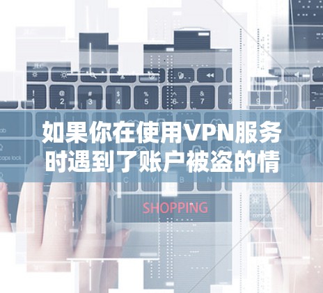 如果你在使用VPN服务时遇到了账户被盗的情况，建议