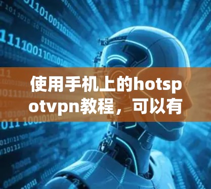 使用手机上的hotspotvpn教程，可以有效地连接到远程服务器，增强视频通话的加密效果。以下是详细的步骤指南，帮助你顺利完成这个过程
