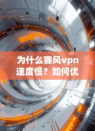 为什么赛风vpn速度慢？如何优化用户体验