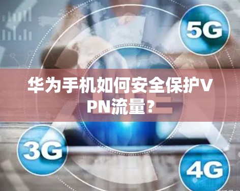 华为手机如何安全保护VPN流量？