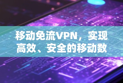 移动免流VPN，实现高效、安全的移动数据传输