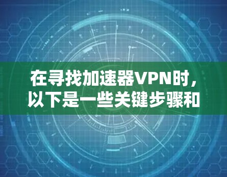 在寻找加速器VPN时，以下是一些关键步骤和建议，帮助你更好地使用VPN