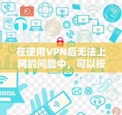 在使用VPN后无法上网的问题中，可以按照以下步骤进行排查和解决