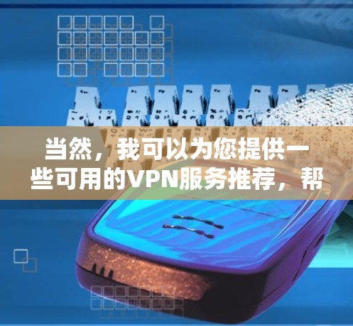 当然，我可以为您提供一些可用的VPN服务推荐，帮助您远程访问或安全访问互联网。以下是一些常用的VPN服务，您可以根据需要选择或比较