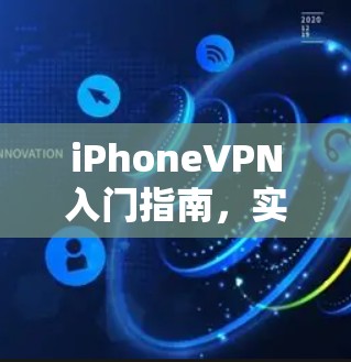 iPhoneVPN入门指南，实用技巧与最佳配置
