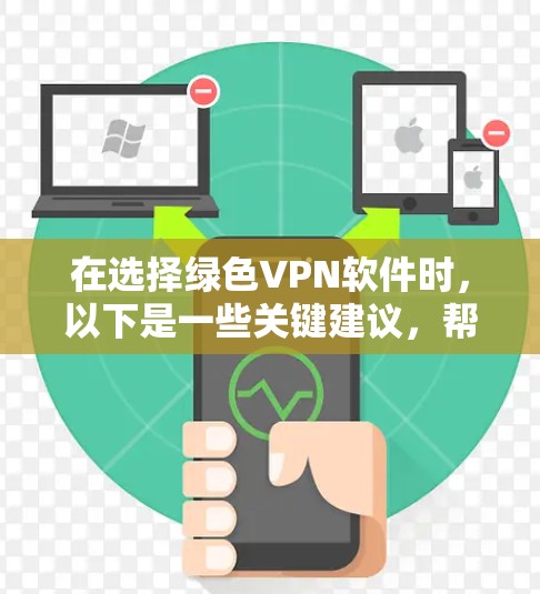 在选择绿色VPN软件时，以下是一些关键建议，帮助你找到最适合你的选择