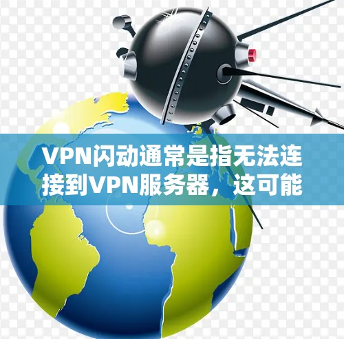 VPN闪动通常是指无法连接到VPN服务器，这可能与服务器的配置有关，例如服务器未正确支持VPN协议，或者服务器被篡改或感染恶意软件。以下是一些可能的原因和解决办法