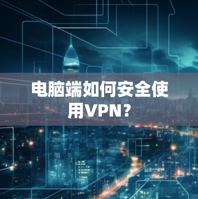 电脑端如何安全使用VPN？