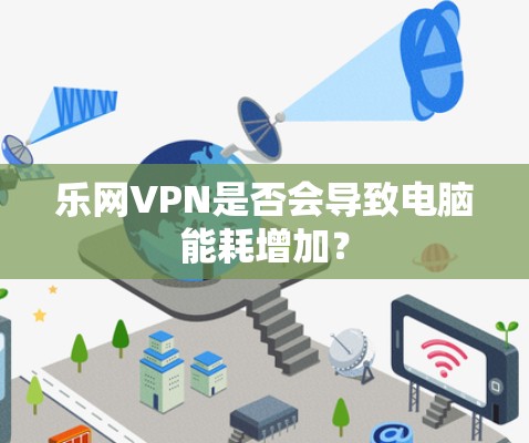 乐网VPN是否会导致电脑能耗增加？