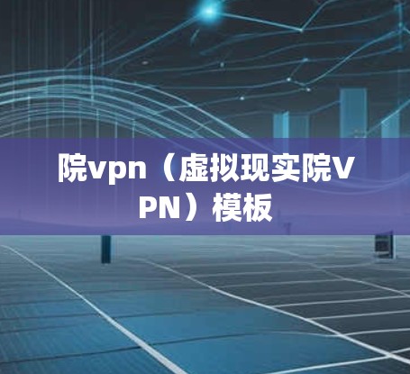 院vpn（虚拟现实院VPN）模板