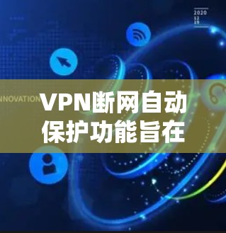 VPN断网自动保护功能旨在确保在断电或断网时，VPN能够正常工作，避免数据丢失或网络崩溃。以下是该功能的详细信息
