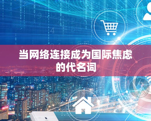 当网络连接成为国际焦虑的代名词