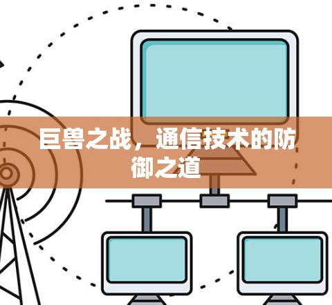 巨兽之战,通信技术的防御之道 巨兽之战,通信技术的防御之道