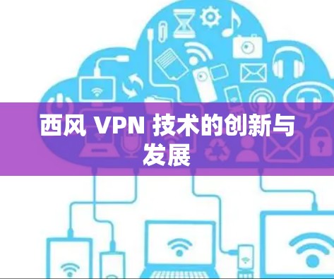 西风 VPN 技术的创新与发展