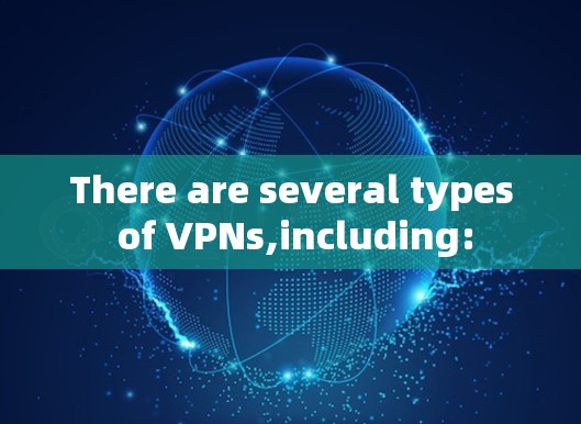There are several types of VPNs,including: There are several types of VPNs,including: