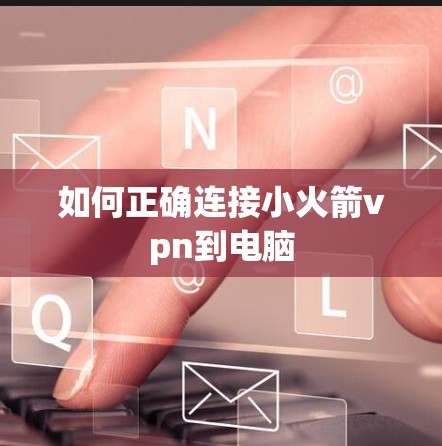 如何正确连接小火箭vpn到电脑
