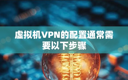 虚拟机VPN的配置通常需要以下步骤