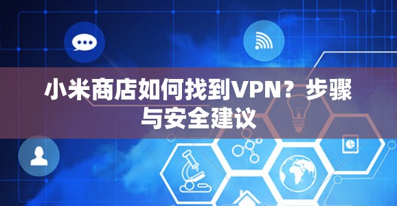 小米商店如何找到VPN？步骤与安全建议