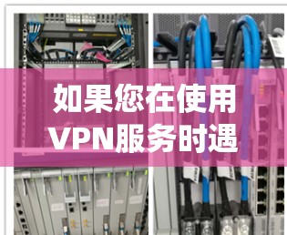 如果您在使用VPN服务时遇到vpn 外网无法拨入的问题，可能是由于以下原因