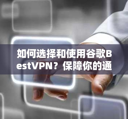 如何选择和使用谷歌BestVPN？保障你的通信安全
