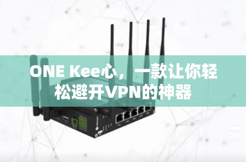 ONE Kee心，一款让你轻松避开VPN的神器