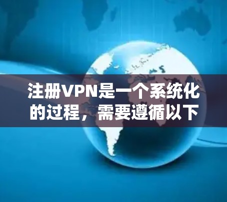 注册VPN是一个系统化的过程，需要遵循以下步骤，确保安全和隐私