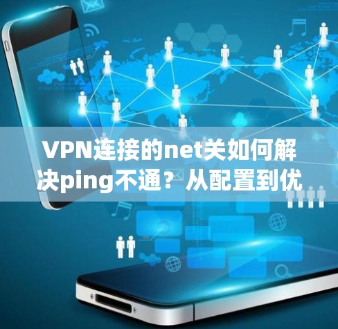 VPN连接的net关如何解决ping不通？从配置到优化