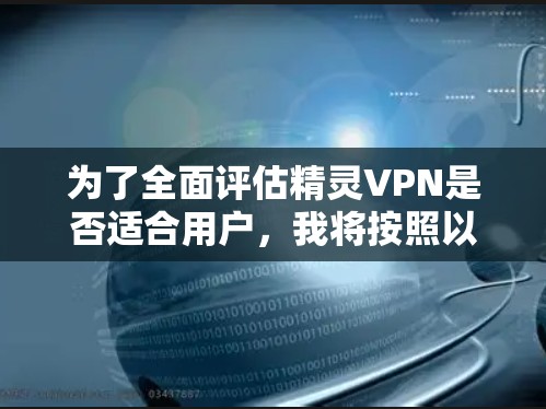 为了全面评估精灵VPN是否适合用户，我将按照以下步骤进行分析
