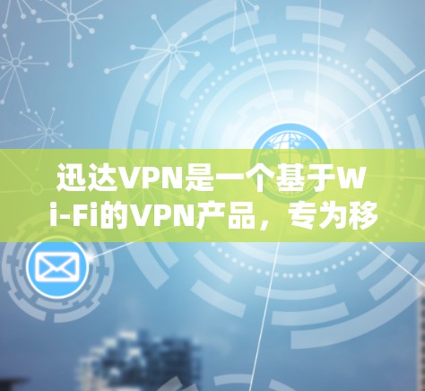 迅达VPN是一个基于Wi-Fi的VPN产品，专为移动设备设计，提供高速、加密、安全的网络连接。以下是关于迅达VPN的详细介绍