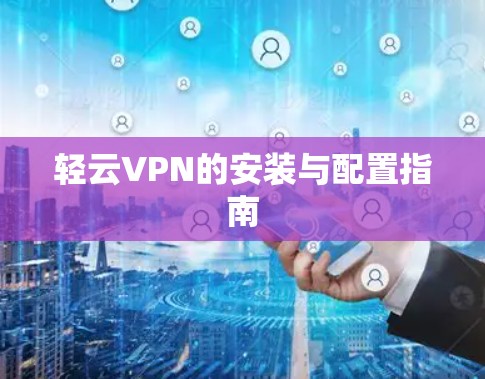 轻云VPN的安装与配置指南 轻云VPN的安装与配置指南