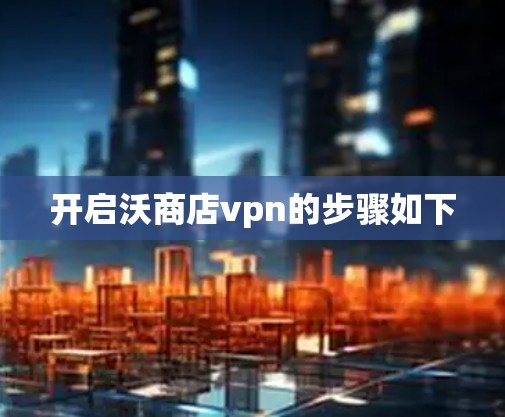 开启沃商店vpn的步骤如下