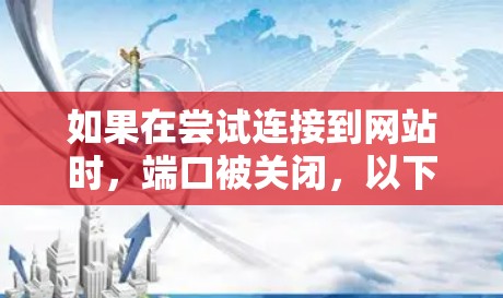 如果在尝试连接到网站时，端口被关闭，以下是一些可能的解决方案